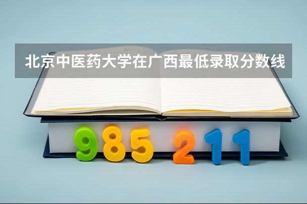 北京中医药大学在广西最低录取分数线介绍