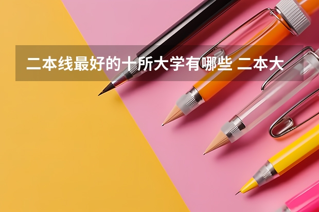 二本线最好的十所大学有哪些 二本大学排名及分数线（2023参考）