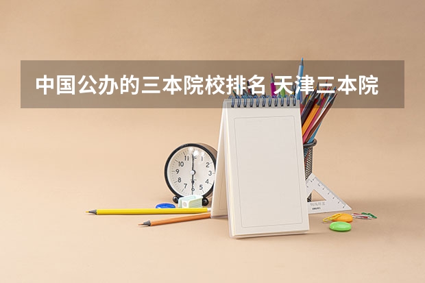 中国公办的三本院校排名 天津三本院校排名
