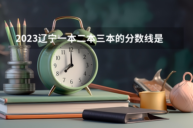 2023辽宁一本二本三本的分数线是多少