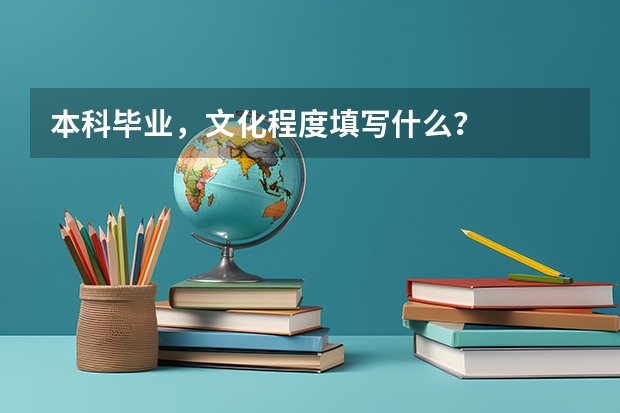 本科毕业，文化程度填写什么？