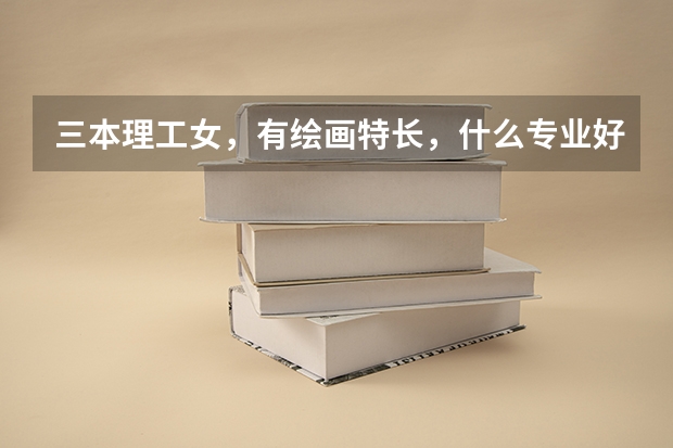 三本理工女，有绘画特长，什么专业好就业