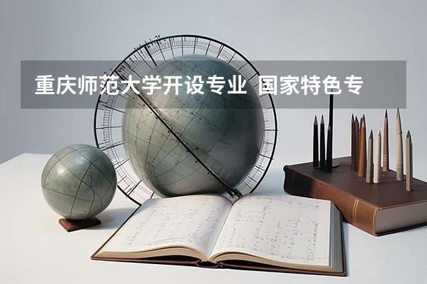 重庆师范大学开设专业  国家特色专业有什么