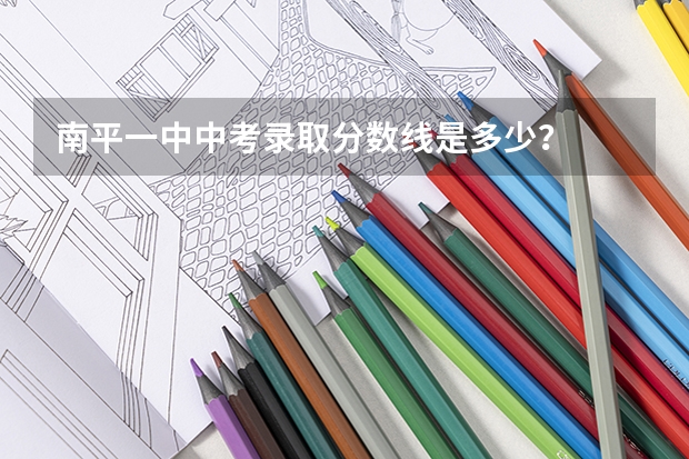 南平一中中考录取分数线是多少？