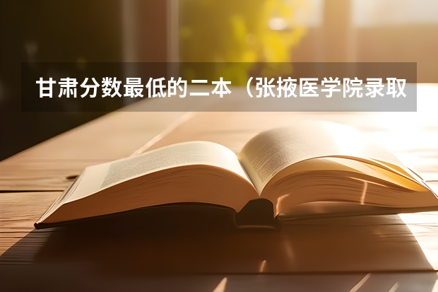 甘肃分数最低的二本（张掖医学院录取分数线）