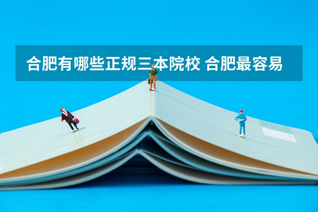 合肥有哪些正规三本院校 合肥最容易上的三本大学