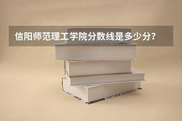 信阳师范理工学院分数线是多少分？
