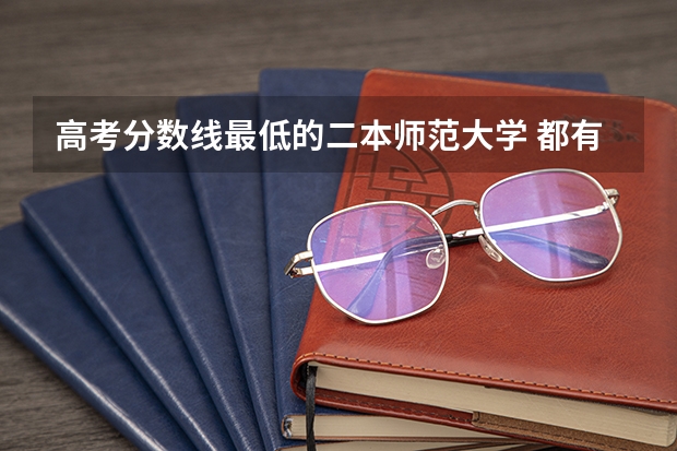 高考分数线最低的二本师范大学 都有哪些