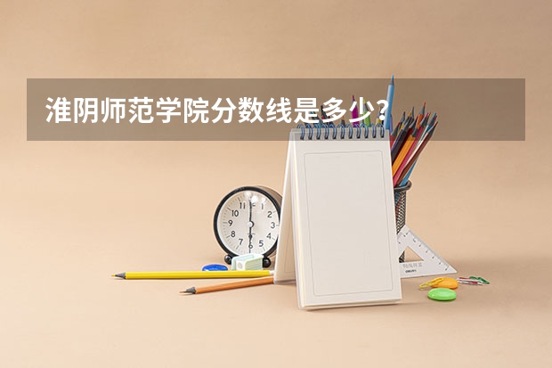 淮阴师范学院分数线是多少？