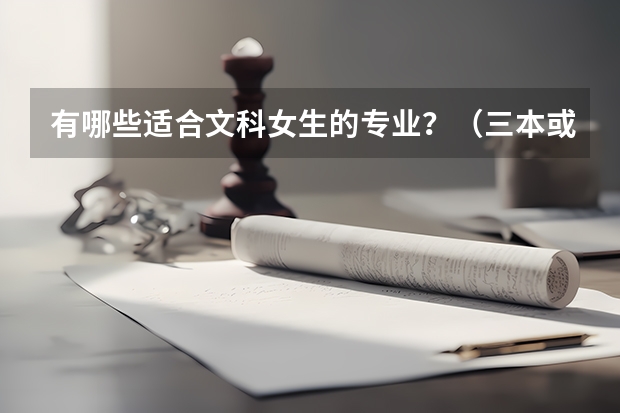 有哪些适合文科女生的专业？（三本或专一的学校）