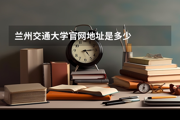 兰州交通大学官网地址是多少
