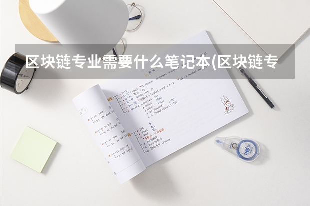 区块链专业需要什么笔记本(区块链专业的应从事什么工作)