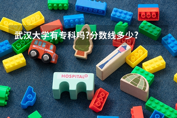 武汉大学有专科吗?分数线多少?