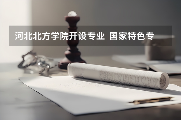 河北北方学院开设专业  国家特色专业有什么