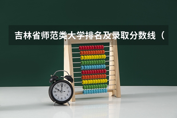 吉林省师范类大学排名及录取分数线（谁知道今年 吉林师范大学 英语系 在吉林省的录取分数线呀 急！！！！）