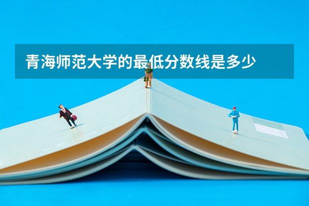 青海师范大学的最低分数线是多少