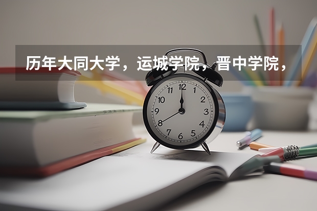 历年大同大学，运城学院，晋中学院，还有忻州师范学院（忻州）的英语专科的录取分数线是多少？！