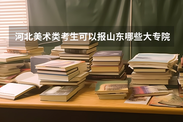 河北美术类考生可以报山东哪些大专院校