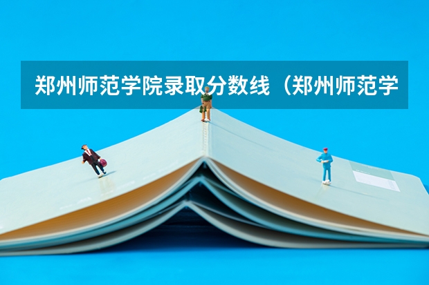 郑州师范学院录取分数线（郑州师范学院高考分数线）