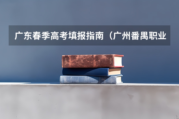 广东春季高考填报指南（广州番禺职业技术学院春季高考招生简章）