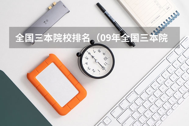 全国三本院校排名(09年全国三本院校的排名...还有学费排名..都请大家给我列出来,,万分感谢...)