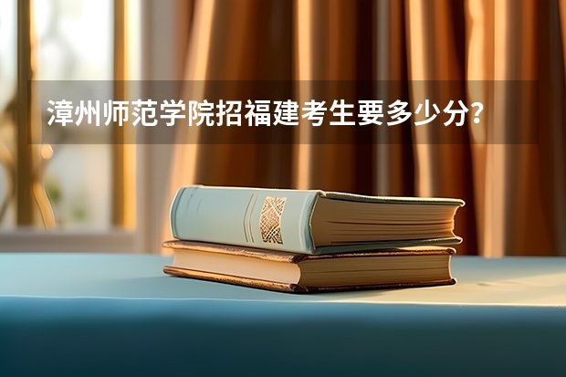 漳州师范学院招福建考生要多少分？