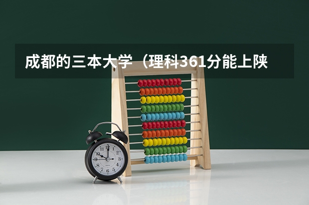 成都的三本大学（理科361分能上陕西哪所公办高职大专院校）