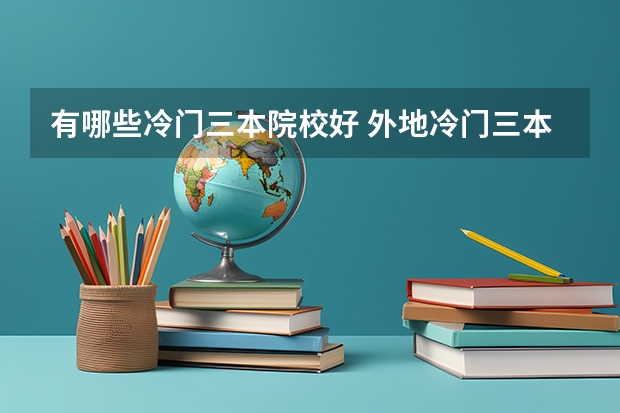 有哪些冷门三本院校好 外地冷门三本院校