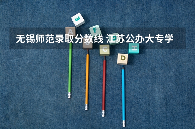无锡师范录取分数线 江苏公办大专学校排名及分数线