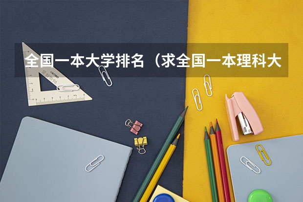 全国一本大学排名（求全国一本理科大学排名）