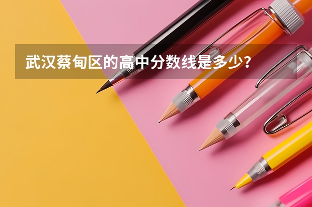 武汉蔡甸区的高中分数线是多少？