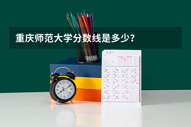 重庆师范大学分数线是多少？