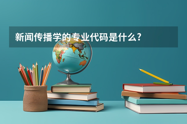 新闻传播学的专业代码是什么?