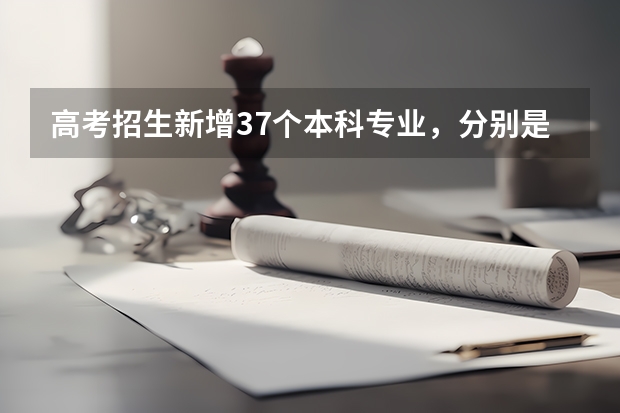 高考招生新增37个本科专业，分别是什么？