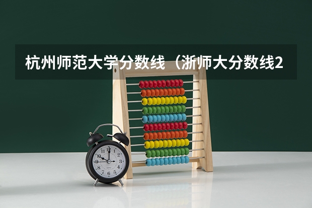 杭州师范大学分数线（浙师大分数线2023）