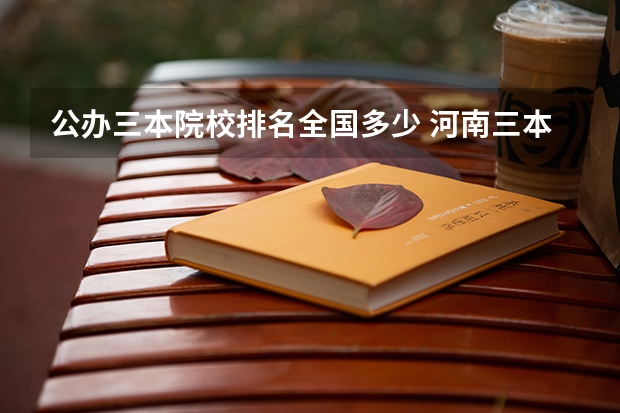 公办三本院校排名全国多少 河南三本学校的排名 急需。
