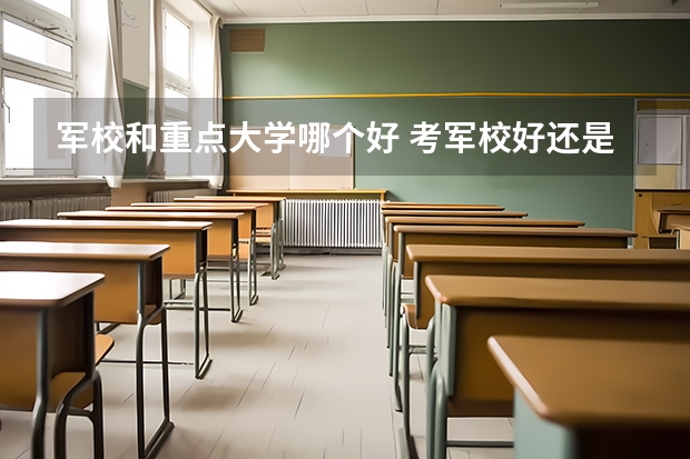 军校和重点大学哪个好 考军校好还是上大学好