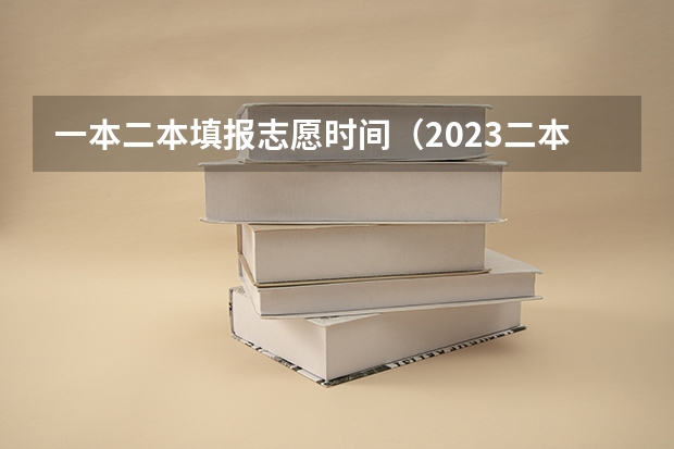 一本二本填报志愿时间（2023二本填报志愿时间）