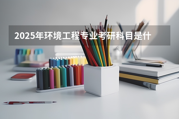 2025年环境工程专业考研科目是什么