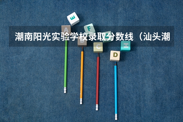 潮南阳光实验学校录取分数线（汕头潮南区六都中学中考录取分数线，急！）