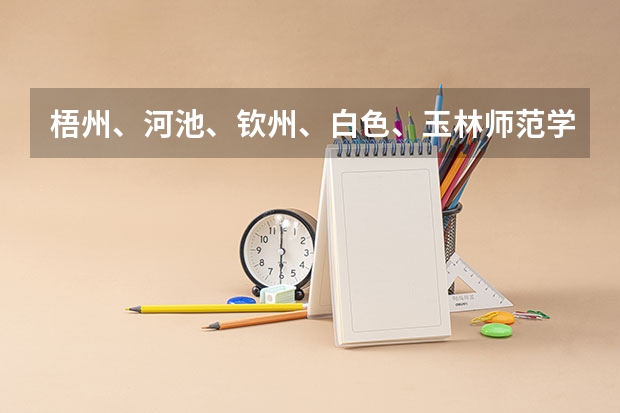 梧州、河池、钦州、白色、玉林师范学院。这几个学校综合起来哪个比较好点，帮我排一下前三甲，谢啦！