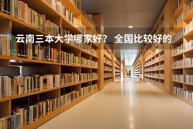 云南三本大学哪家好？ 全国比较好的三本院校