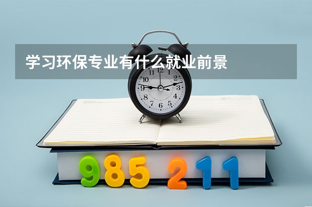学习环保专业有什么就业前景