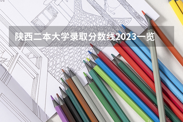 陕西二本大学录取分数线2023一览表（文理科汇总）！ 西安文理学院师范学院英语四级分数线?