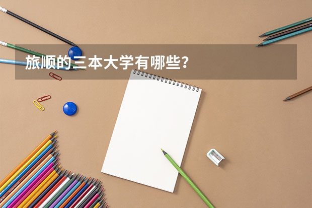 旅顺的三本大学有哪些？