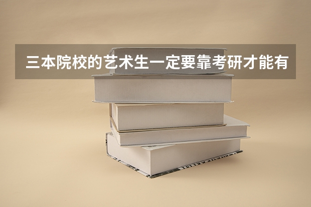 三本院校的艺术生一定要靠考研才能有个好出路吗?