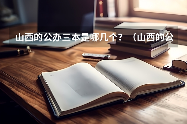 山西的公办三本是哪几个？（山西的公办三本是哪几个？）