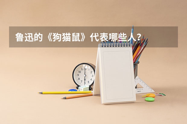 鲁迅的《狗猫鼠》代表哪些人？