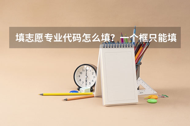 填志愿专业代码怎么填？一个框只能填两个数字，有的专业要6个数字啊？