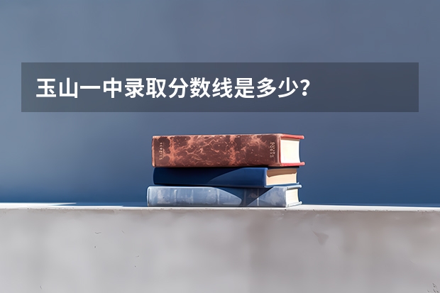 玉山一中录取分数线是多少？